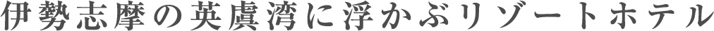 伊勢志摩の英虞湾に浮かぶリゾートホテル